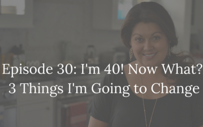 I’m 40! Now What? 3 Things I Want to Change.